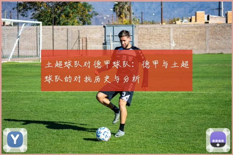 土超球队对德甲球队：德甲与土超球队的对抗历史与分析