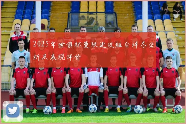 2025年世俱杯曼联进攻组合详尽分析及表现评价