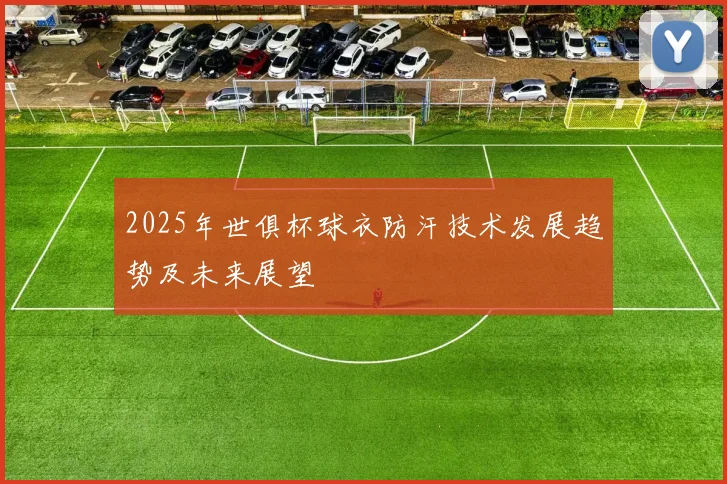 2025年世俱杯球衣防汗技术发展趋势及未来展望