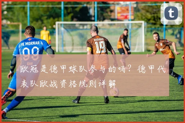 欧冠是德甲球队参与的吗？德甲代表队欧战资格规则详解