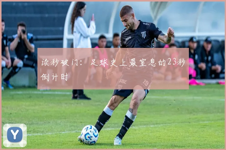 读秒破门：足球史上最窒息的23秒倒计时